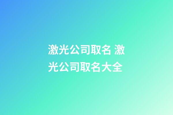 激光公司取名 激光公司取名大全-第1张-公司起名-玄机派